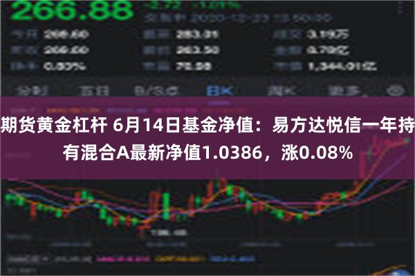 期货黄金杠杆 6月14日基金净值：易方达悦信一年持有混合A最新净值1.0386，涨0.08%