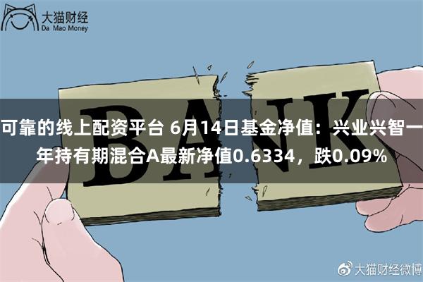 可靠的线上配资平台 6月14日基金净值：兴业兴智一年持有期混合A最新净值0.6334，跌0.09%