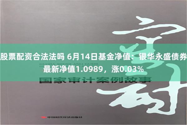 股票配资合法法吗 6月14日基金净值：银华永盛债券最新净值1.0989，涨0.03%