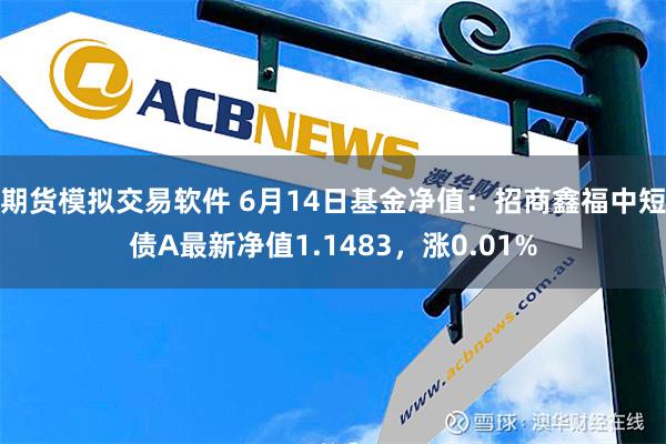 期货模拟交易软件 6月14日基金净值：招商鑫福中短债A最新净值1.1483，涨0.01%