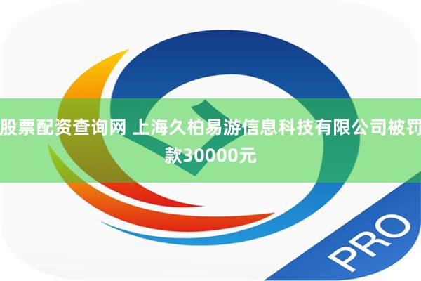 股票配资查询网 上海久柏易游信息科技有限公司被罚款30000元