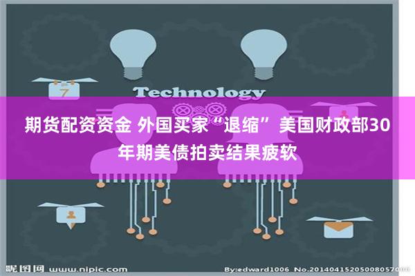 期货配资资金 外国买家“退缩” 美国财政部30年期美债拍卖结果疲软