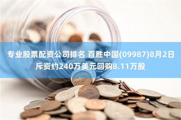 专业股票配资公司排名 百胜中国(09987)8月2日斥资约240万美元回购8.11万股