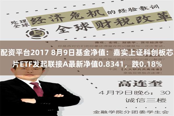 配资平台2017 8月9日基金净值：嘉实上证科创板芯片ETF发起联接A最新净值0.8341，跌0.18%