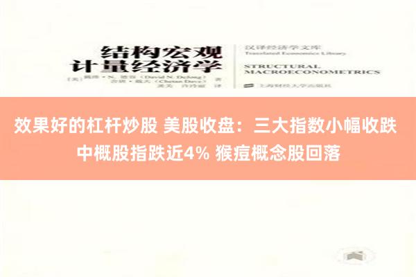 效果好的杠杆炒股 美股收盘：三大指数小幅收跌 中概股指跌近4% 猴痘概念股回落