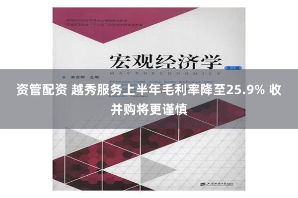 资管配资 越秀服务上半年毛利率降至25.9% 收并购将更谨慎