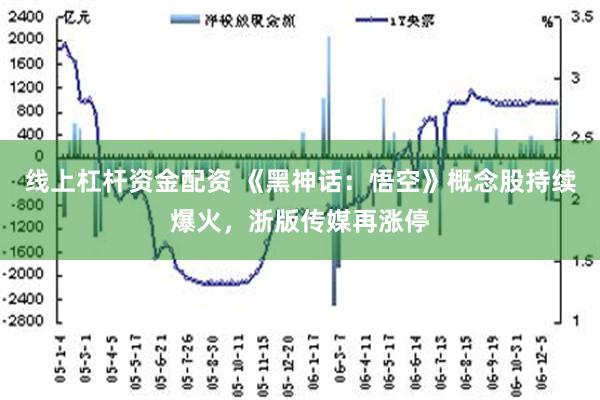 线上杠杆资金配资 《黑神话：悟空》概念股持续爆火，浙版传媒再涨停