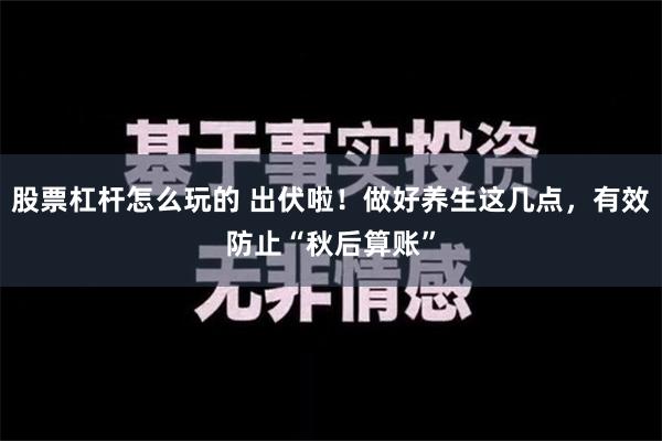 股票杠杆怎么玩的 出伏啦！做好养生这几点，有效防止“秋后算账”