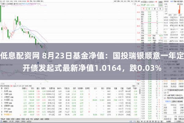 低息配资网 8月23日基金净值：国投瑞银顺意一年定开债发起式最新净值1.0164，跌0.03%