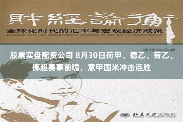 股票实盘配资公司 8月30日荷甲、德乙、荷乙、挪超赛事前瞻，意甲国米冲击连胜