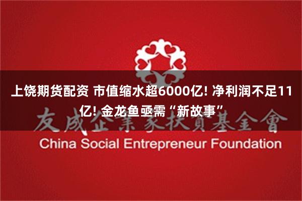 上饶期货配资 市值缩水超6000亿! 净利润不足11亿! 金龙鱼亟需“新故事”