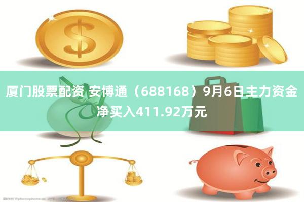 厦门股票配资 安博通（688168）9月6日主力资金净买入411.92万元