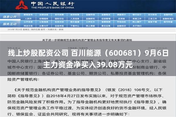 线上炒股配资公司 百川能源（600681）9月6日主力资金净买入39.08万元