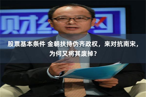 股票基本条件 金朝扶持伪齐政权，来对抗南宋，为何又将其废掉？