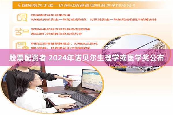 股票配资者 2024年诺贝尔生理学或医学奖公布