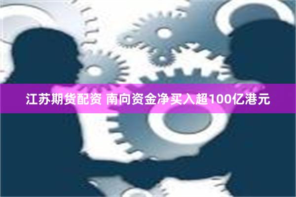 江苏期货配资 南向资金净买入超100亿港元