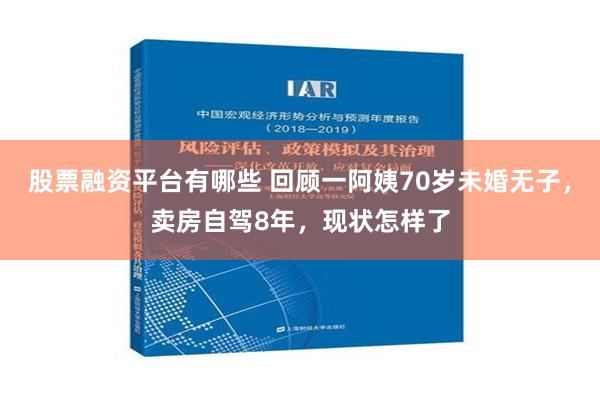 股票融资平台有哪些 回顾一阿姨70岁未婚无子，卖房自驾8年，现状怎样了