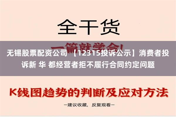 无锡股票配资公司 【12315投诉公示】消费者投诉新 华 都经营者拒不履行合同约定问题