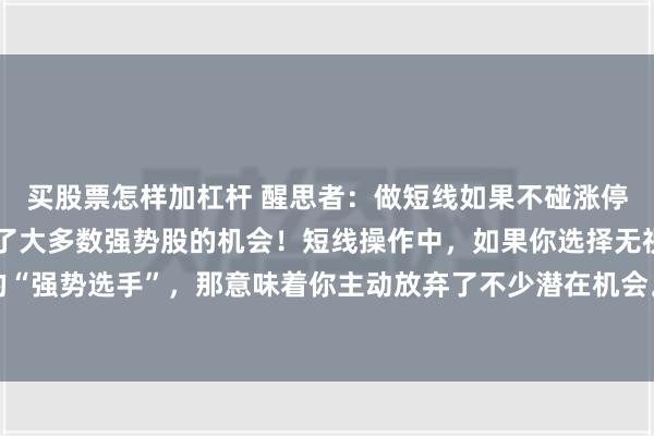 买股票怎样加杠杆 醒思者：做短线如果不碰涨停板，那就等于主动放弃了大多数强势股的机会！短线操作中，如果你选择无视那些爆发力十足的“强势选手”，那意味着你主动放弃了不少潜在机会。然而，强势爆发之后，有的会持续高歌猛...