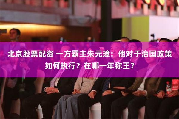 北京股票配资 一方霸主朱元璋：他对于治国政策如何执行？在哪一年称王？