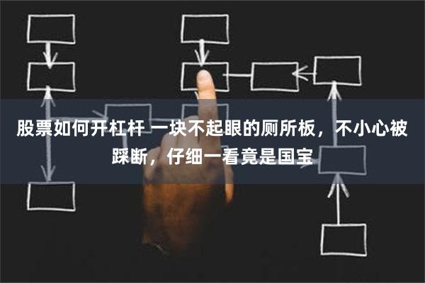 股票如何开杠杆 一块不起眼的厕所板，不小心被踩断，仔细一看竟是国宝