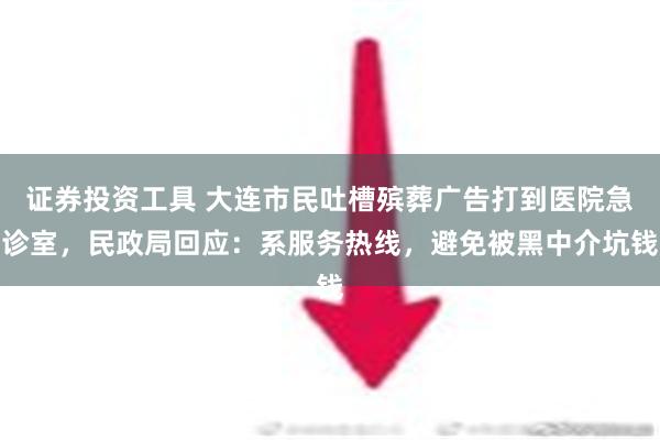 证券投资工具 大连市民吐槽殡葬广告打到医院急诊室，民政局回应：系服务热线，避免被黑中介坑钱