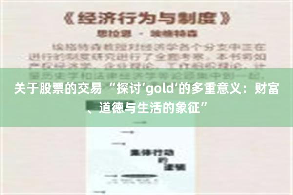 关于股票的交易 “探讨‘gold’的多重意义：财富、道德与生活的象征”