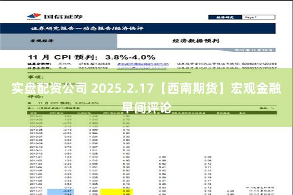 实盘配资公司 2025.2.17【西南期货】宏观金融早间评论