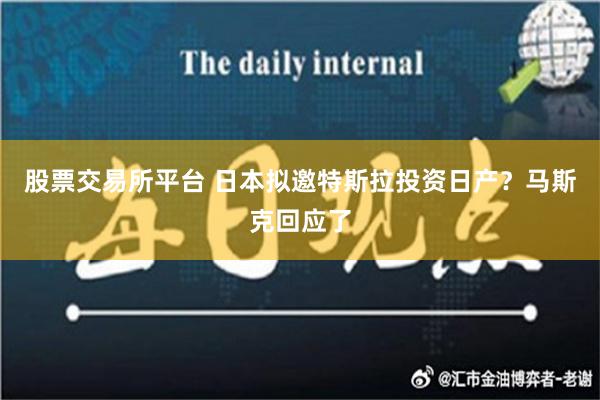 股票交易所平台 日本拟邀特斯拉投资日产？马斯克回应了